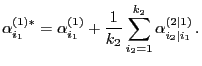 $\displaystyle \alpha_{i_1}^{(1)*}=\alpha_{i_1}^{(1)}+\frac{1}{k_2}\sum\limits_{i_2=1}^{k_2}\alpha^{(2\mid
1)}_{i_2\mid i_1} .
$