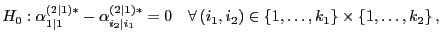 $\displaystyle H_0:\alpha^{(2\mid 1)*}_{1\mid 1}-\alpha^{(2\mid 1)*}_{i_2\mid i_1}=0\quad\forall  (i_1,i_2)\in\{1,\ldots,k_1\}\times\{1,\ldots,k_2\} ,$