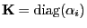$\displaystyle {\mathbf{K}}= {\rm diag}( \alpha_i)$