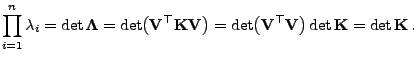 $\displaystyle \prod\limits_{i=1}^n
\lambda_i=\det{\boldsymbol{\Lambda}}=\det\bi...
...t\bigl({\mathbf{V}}^\top{\mathbf{V}}\bigr)\det{\mathbf{K}}=\det{\mathbf{K}} .
$