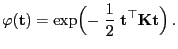 $\displaystyle \varphi({\mathbf{t}})=\exp\Bigl(-\;\frac{1}{2}\;{\mathbf{t}}^\top{\mathbf{K}}{\mathbf{t}}\Bigr) .$