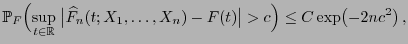 $\displaystyle \mathbb{P}_F\Bigl( \sup\limits_{t\in\mathbb{R}}\;\bigl\vert\widehat F_n(t;X_1,\ldots,X_n)-F(t)\bigr\vert>c\Bigr)\le C\exp\bigl(-2nc^2\bigr) ,$
