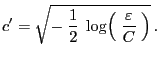 $\displaystyle c^\prime=\sqrt{-\;\frac{1}{2}\;\log\Bigl(\;\frac{\varepsilon }{C}\;\Bigr)} .
$