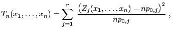 $\displaystyle T_n(x_1,\ldots,x_n)=\sum\limits _{j=1}^r\;\frac{\bigl(Z_j(x_1,\ldots,x_n)-np_{0,j}\bigr)^2}{np_{0,j}}\;,$