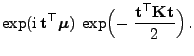 $\displaystyle \exp({\rm i} {\mathbf{t}}^\top{\boldsymbol{\mu}})\;
\exp\Bigl(- \;\frac{{\mathbf{t}}^\top{\mathbf{K}}{\mathbf{t}}}{2}\Bigr) .$