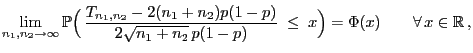 $\displaystyle \lim\limits_{n_1,n_2\to\infty} \mathbb{P}\Bigl( \frac{T_{n_1,n_2...
...\sqrt{n_1+n_2} p(1-p)} \;\le\; x\Bigr)=\Phi(x)\qquad\forall x\in\mathbb{R} ,$
