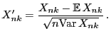 $\displaystyle X_{nk}^\prime=\frac{X_{nk}-{\mathbb{E} }X_{nk}}{\sqrt{n{\rm Var }X_{nk}}} .$