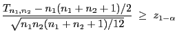 $\displaystyle \frac{T_{n_1,n_2}- n_1(n_1+n_2+1)/2}{\sqrt{n_1n_2(n_1+n_2+1)/12}}
\;\ge\; z_{1-\alpha}$