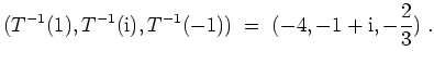 $ \mbox{$\displaystyle
(T^{-1}(1),T^{-1}(\text{i}),T^{-1}(-1)) \;=\; (-4,-1+\text{i},-\frac{2}{3})\;.
$}$