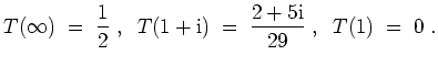 $ \mbox{$\displaystyle
T(\infty)\;=\;\frac{1}{2}\;,\;\; T(1+\text{i})\;=\;\frac{2+5\text{i}}{29}\;,\;\; T(1) \;=\;0\;.
$}$