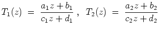 $ \mbox{$\displaystyle
T_1(z) \;=\; \frac{a_1z+b_1}{c_1z+d_1}\;,\;\; T_2(z) \;=\; \frac{a_2z+b_2}{c_2z+d_2}
$}$