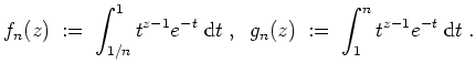 $ \mbox{$\displaystyle
f_n(z)\;:=\; \int_{1/n}^1 t^{z-1}e^{-t}\;\text{d}t\;,\;\; g_n(z)\;:=\; \int_{1}^n t^{z-1}e^{-t}\;\text{d}t\;.
$}$