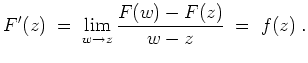 $ \mbox{$\displaystyle
F'(z) \;=\; \lim_{w\to z}\dfrac{F(w)-F(z)}{w-z} \;=\; f(z)\;.
$}$
