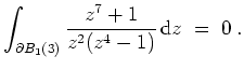 $ \mbox{$\displaystyle
\int_{\partial B_1(3)} \frac{z^7+1}{z^2(z^4-1)} \,\textrm{d} z \;=\; 0\;.
$}$