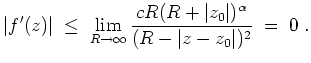$ \mbox{$\displaystyle
\vert f'(z)\vert \;\le\; \lim_{R\to\infty} \dfrac{cR (R+\vert z_0\vert)^\alpha}{(R-\vert z-z_0\vert)^2} \;=\; 0\;.
$}$