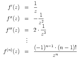 $ \mbox{$\displaystyle
\begin{array}{rclcl}
f'(z)&=& \dfrac{1}{z}\\
f''(z)...
...ts& \\
f^{(n)}(z) &=& \dfrac{(-1)^{n-1} \cdot (n-1)!}{z^n}
\end{array}
$}$