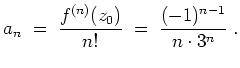 $ \mbox{$\displaystyle
a_n \;=\; \frac{f^{(n)}(z_0)}{n!} \;=\; \frac{(-1)^{n-1}}{n\cdot 3^n}\;.
$}$