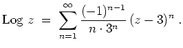 $ \mbox{$\displaystyle
\textrm{Log }z \;=\; \sum_{n=1}^\infty \frac{(-1)^{n-1}}{n\cdot 3^n}\, (z-3)^n \;.
$}$