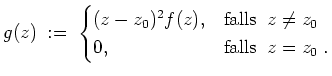 $ \mbox{$\displaystyle
g(z) \;:=\;
\begin{cases}(z-z_0)^2 f(z),& \text{falls}\;\;z\ne z_0\\
0 ,& \text{falls}\;\;z=z_0\;.
\end{cases}$}$