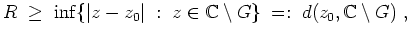 $ \mbox{$\displaystyle
R \;\ge\; \inf\{\vert z-z_0\vert\;:\; z\in\mathbb{C}\setminus G\} \;=:\; d(z_0,\mathbb{C}\setminus G)\;,
$}$