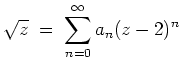 $ \mbox{$\displaystyle
\sqrt{z}\;=\; \sum_{n=0}^\infty a_n (z-2)^n
$}$
