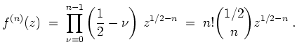 $ \mbox{$\displaystyle
f^{(n)} (z)\;=\;\prod_{\nu=0}^{n-1}\left(\dfrac{1}{2}-\nu\right)\,z^{1/2-n}\;=\; n! {1/2 \choose n}z^{1/2-n}\;.
$}$