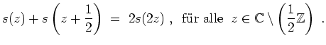 $ \mbox{$\displaystyle
s(z)+s\left(z+\frac{1}{2}\right) \;=\; 2s(2z)\;,\;\;\tex...
...uml ur alle}\;\;z\in\mathbb{C}\setminus\left(\frac{1}{2}\mathbb{Z}\right)\;.
$}$