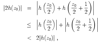 $ \mbox{$\displaystyle
\begin{array}{rcl}
\vert 2h(z_0)\vert
&= & \left\vert h\...
...{2}\right)\right\vert\vspace*{2mm}\\
&< & 2\vert h(z_0)\vert\;,
\end{array}$}$