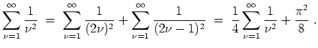 $ \mbox{$\displaystyle
\sum_{\nu=1}^\infty \frac{1}{\nu^2}
\;=\; \sum_{\nu=1}^...
...1)^2}
\;=\; \frac{1}{4}\sum_{\nu=1}^\infty\frac{1}{\nu^2}+\frac{\pi^2}{8}\;.
$}$