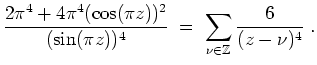 $ \mbox{$\displaystyle
\frac{2\pi^4+4\pi^4(\cos(\pi z))^2}{(\sin(\pi z))^4}
\;=\; \sum_{\nu\in\mathbb{Z}}\frac{6}{(z-\nu)^4}\;.
$}$