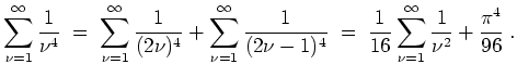 $ \mbox{$\displaystyle
\sum_{\nu=1}^\infty \frac{1}{\nu^4}
\;=\; \sum_{\nu=1}^\...
...^4}
\;=\; \frac{1}{16}\sum_{\nu=1}^\infty\frac{1}{\nu^2}+\frac{\pi^4}{96}\;.
$}$