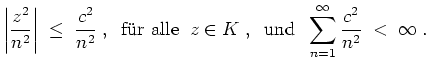 $ \mbox{$\displaystyle
\left\vert\frac{z^2}{n^2}\right\vert\;\le\; \frac{c^2}{n...
...\;z\in K\;,\;\;
\text{und}\;\;\sum_{n=1}^\infty\frac{c^2}{n^2}\;<\;\infty\;.
$}$