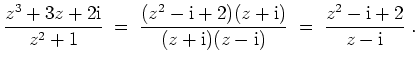 $ \mbox{$\displaystyle
\frac{z^3+ 3z +2\text{i}}{z^2+1}\;=\; \frac{(z^2-\text{i...
...xt{i})}{(z+\text{i})(z-\text{i})}
\;=\; \frac{z^2-\text{i}+2}{z-\text{i}}\;.
$}$