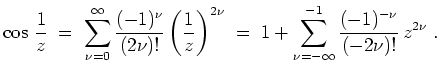 $ \mbox{$\displaystyle
\cos\,\frac{1}{z}\;=\; \sum_{\nu=0}^\infty \frac{(-1)^\n...
...
\;=\; 1+ \sum_{\nu=-\infty}^{-1} \frac{(-1)^{-\nu}}{(-2\nu)!}\, z^{2\nu}\;.
$}$