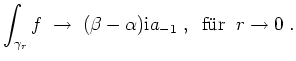 $ \mbox{$\displaystyle
\int_{\gamma_r}f \;\to\; (\beta-\alpha)\text{i}a_{-1}\;,\;\;\text{f\uml ur}\;\; r\to 0\;.
$}$