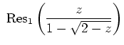 $ \mbox{$\ \text{Res}_1 \left(\dfrac{z}{1- \sqrt{2-z}}\right)$}$