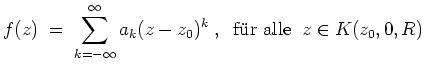 $ \mbox{$\displaystyle
f(z) \;=\; \sum_{k=-\infty}^{\infty} a_k(z-z_0)^k\;,\;\;\text{f\uml ur alle}\;\; z\in K(z_0,0,R)
$}$