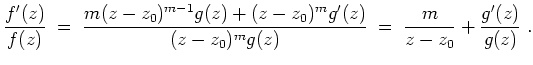 $ \mbox{$\displaystyle
\frac{f'(z)}{f(z)} \;=\; \frac{m(z-z_0)^{m-1}g(z)+(z-z_0)^mg'(z)}{(z-z_0)^mg(z)}
\;=\; \frac{m}{z-z_0}+\frac{g'(z)}{g(z)}\;.
$}$