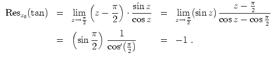 $ \mbox{$\displaystyle
\begin{array}{rclcl}
\text{Res}_{z_0}(\tan)
&=& \displa...
...sin\frac{\pi}{2}\right)\,\frac{1}{\cos'(\frac{\pi}{2})}
&=& -1\;.
\end{array}$}$