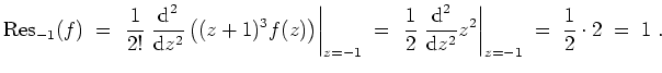 $ \mbox{$\displaystyle
\text{Res}_{-1}(f)\;=\;\left.\dfrac{1}{2!}\; \dfrac{\tex...
...^2}{\text{d}z^2} z^2\right\vert _{z=-1} \;=\; \dfrac{1}{2} \cdot 2 \;=\;1\;.
$}$