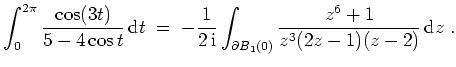 $ \mbox{$\displaystyle
\int_0^{2\pi} \frac{\cos(3t)}{5-4\cos t} \,\text{d}t\;=...
...,\text{i}}\int_{\partial B_1(0)} \frac{z^6+1}{z^3(2z-1)(z-2)}\,\text{d}z\;.
$}$