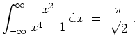 $ \mbox{$\displaystyle
\int_{-\infty}^\infty \frac{x^2}{x^4+1}\,\text{d}x\;=\;\frac{\pi}{\sqrt{2}}\;.
$}$