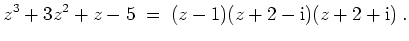 $ \mbox{$\displaystyle
z^3+3z^2+z-5 \;=\; (z-1)(z+2-\text{i})(z+2+\text{i})\;.
$}$