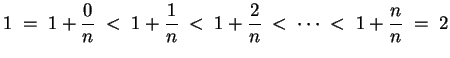 $ \mbox{$\displaystyle
1 \; =\; 1+\frac{0}{n} \; <\; 1+\frac{1}{n} \; <\; 1+\frac{2}{n} \; <\; \cdots \; <\; 1+\frac{n}{n} \; =\; 2
$}$