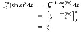 $ \mbox{$\displaystyle
\begin{array}{rcl}
\int_0^\pi (\sin x)^2 \,{\mbox{d}}x
...
...c{\sin(2x)}{4}\right]_0^\pi\vspace*{2mm}\\
&=& \frac{\pi}{2}\;.
\end{array}$}$