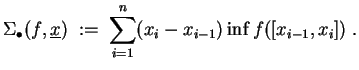 $ \mbox{$\displaystyle
\Sigma_\bullet(f,\underline {x}) \; :=\; \sum_{i = 1}^n (x_i - x_{i-1})\inf f([x_{i-1},x_i])\; .
$}$