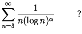 $ \mbox{$\displaystyle
\sum_{n = 3}^\infty\frac{1}{n(\log n)^\alpha}\hspace*{1cm}{\mbox{?}}
$}$