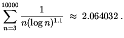 $ \mbox{$\displaystyle
\sum_{n = 3}^{10000} \frac{1}{n(\log n)^{1.1}} \; \approx\; 2.064032 \;.
$}$