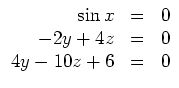 $ \mbox{$\displaystyle
\begin{array}{rcl}
\sin x & = & 0 \\
-2 y + 4 z & = & 0 \\
4 y - 10 z + 6 & = & 0 \\
\end{array}$}$