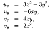 $ \mbox{$\displaystyle
\begin{array}{rcl}
u_x &=& 3x^2 - 3y^2,\\
u_y &=& -6 xy,\\
v_x &=& 4xy,\\
v_y &=& 2x^2.\\
\end{array}$}$
